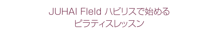 JUHAI FIeld ハビリスで始めるピラティスレッスン